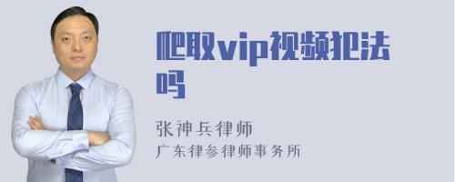 爬取vip视频犯法吗