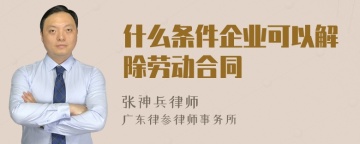 什么条件企业可以解除劳动合同