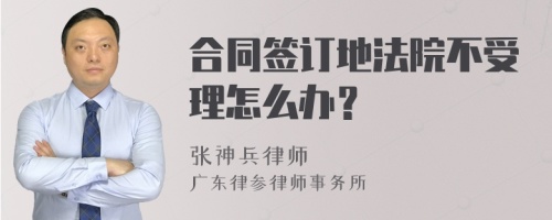 合同签订地法院不受理怎么办？