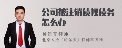 公司被注销债权债务怎么办