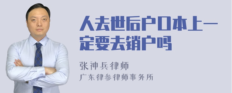 人去世后户口本上一定要去销户吗