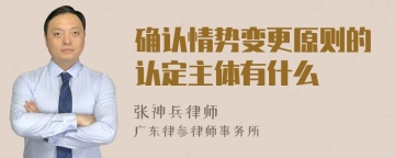 确认情势变更原则的认定主体有什么