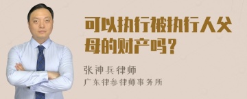 可以执行被执行人父母的财产吗？