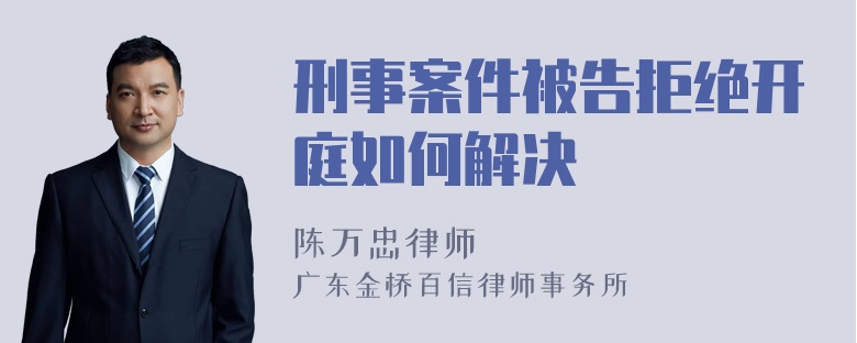 刑事案件被告拒绝开庭如何解决