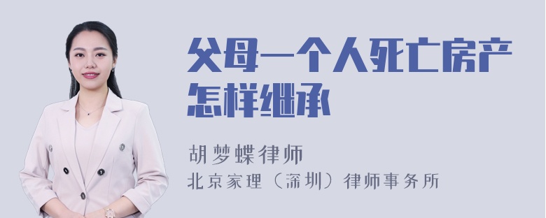 父母一个人死亡房产怎样继承