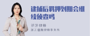 逮捕后羁押到期会继续侦查吗