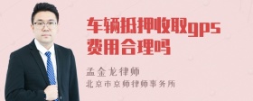 车辆抵押收取gps费用合理吗