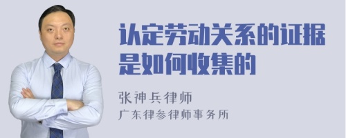 认定劳动关系的证据是如何收集的