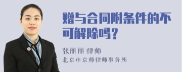 赠与合同附条件的不可解除吗？