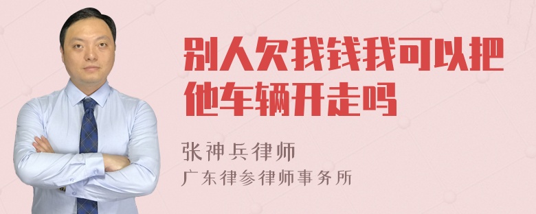 别人欠我钱我可以把他车辆开走吗