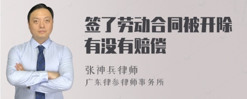 签了劳动合同被开除有没有赔偿