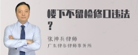 楼下不留检修口违法？