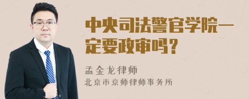 中央司法警官学院一定要政审吗？