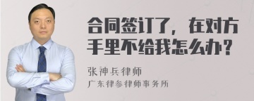 合同签订了，在对方手里不给我怎么办？