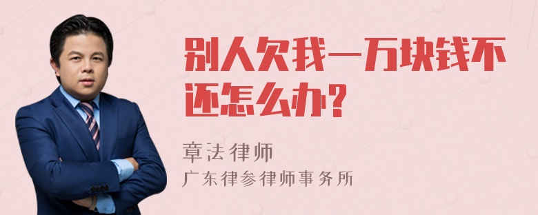 别人欠我一万块钱不还怎么办?