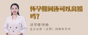 怀孕期间还可以离婚吗？