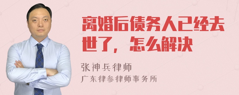 离婚后债务人已经去世了，怎么解决