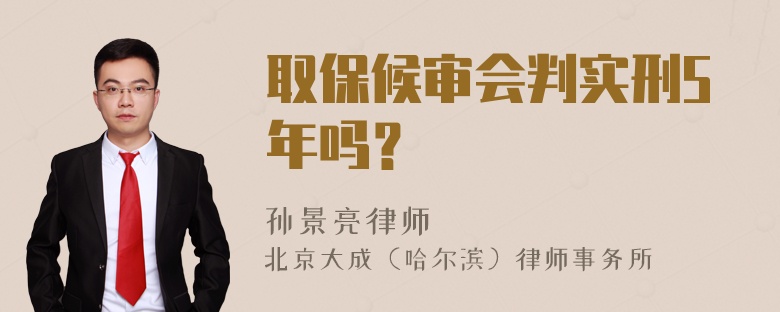 取保候审会判实刑5年吗？