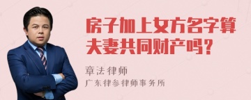 房子加上女方名字算夫妻共同财产吗？