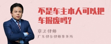 不是车主本人可以把车报废吗?