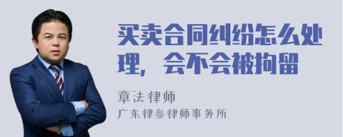 买卖合同纠纷怎么处理，会不会被拘留