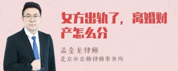 女方出轨了，离婚财产怎么分