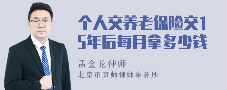 个人交养老保险交15年后每月拿多少钱