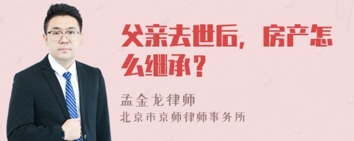 父亲去世后，房产怎么继承？