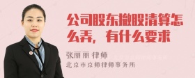 公司股东撤股清算怎么弄，有什么要求