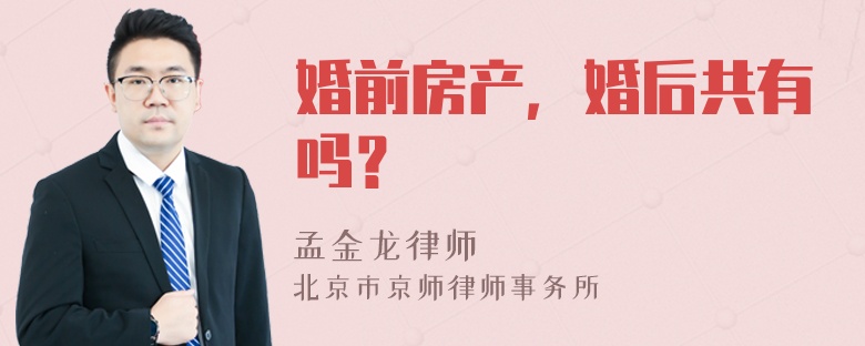 婚前房产，婚后共有吗？