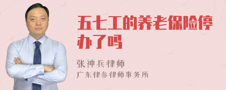 五七工的养老保险停办了吗