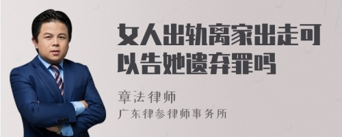 女人出轨离家出走可以告她遗弃罪吗