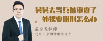 舅舅去当兵被审查了，外甥要服刑怎么办