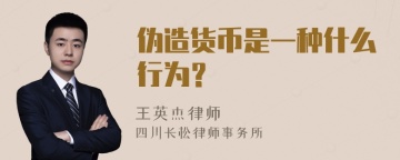 伪造货币是一种什么行为？