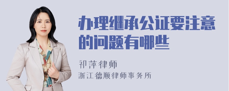 办理继承公证要注意的问题有哪些