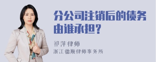 分公司注销后的债务由谁承担？