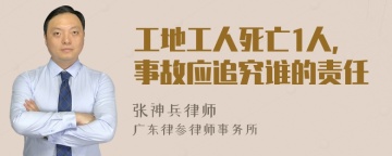 工地工人死亡1人，事故应追究谁的责任