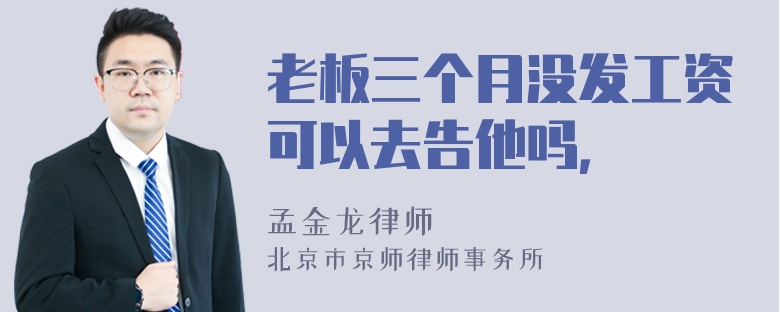 老板三个月没发工资可以去告他吗，