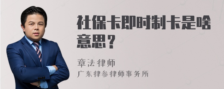 社保卡即时制卡是啥意思？