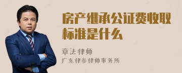 房产继承公证费收取标准是什么