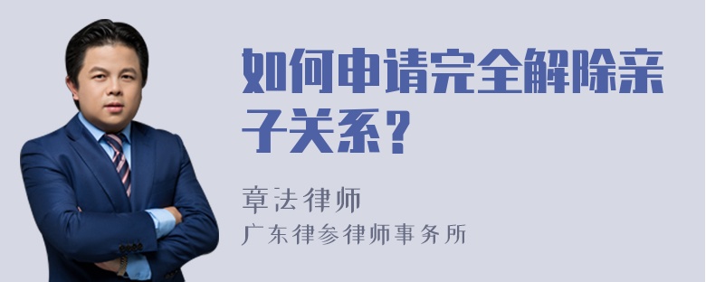 如何申请完全解除亲子关系？