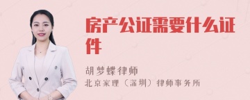 房产公证需要什么证件