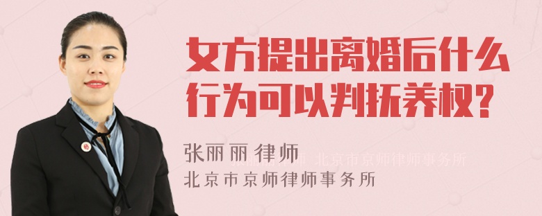 女方提出离婚后什么行为可以判抚养权?