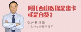 阿托西班医保是出卡或是自费？