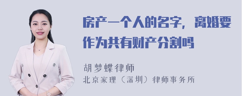 房产一个人的名字，离婚要作为共有财产分割吗