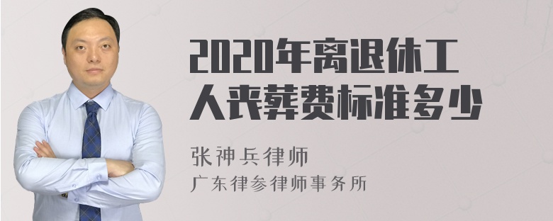 2020年离退休工人丧葬费标准多少