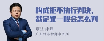 构成拒不执行判决、裁定罪一般会怎么判