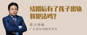 结婚后有了孩子出轨算犯法吗？