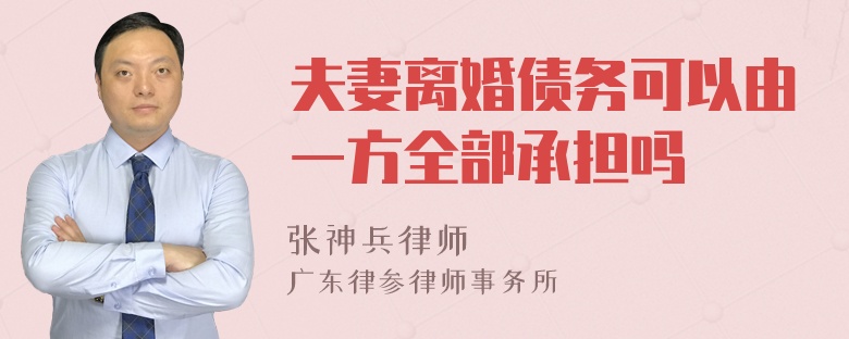 夫妻离婚债务可以由一方全部承担吗