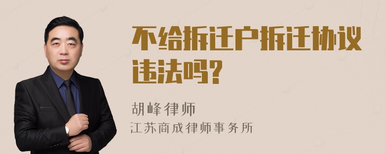 不给拆迁户拆迁协议违法吗?